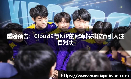 重磅预告：Cloud9与NiP的冠军杯排位赛引人注目对决