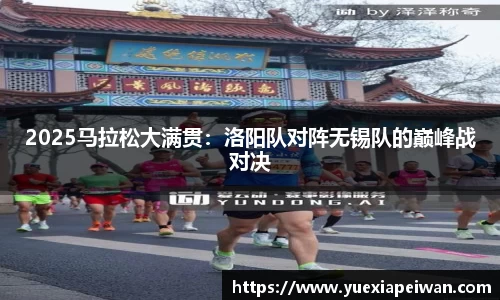 2025马拉松大满贯：洛阳队对阵无锡队的巅峰战对决